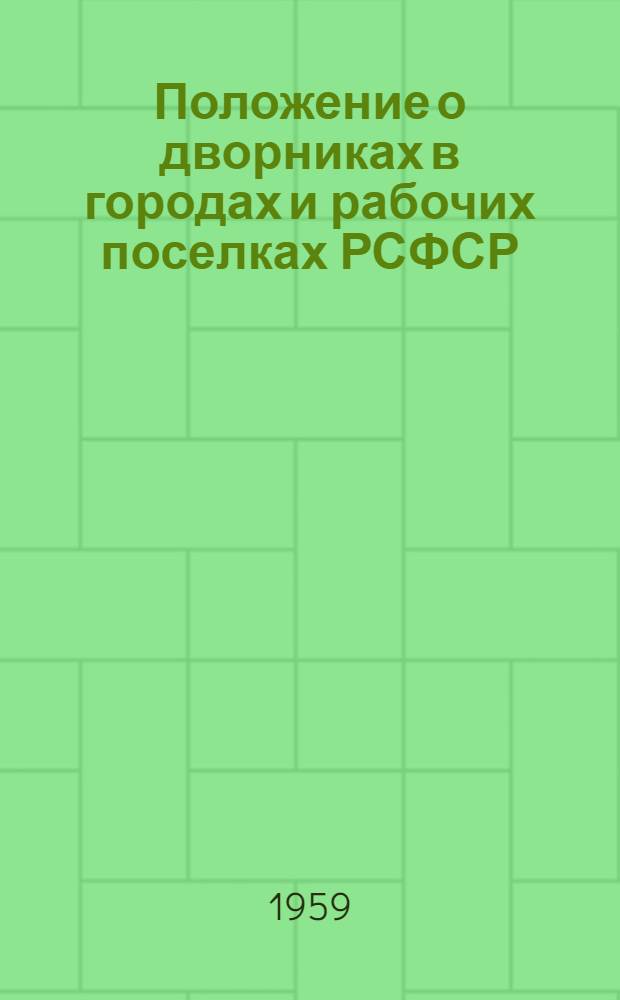Положение о дворниках в городах и рабочих поселках РСФСР : Утв. 10/IV 1959 г