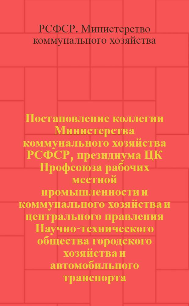 Постановление коллегии Министерства коммунального хозяйства РСФСР, президиума ЦК Профсоюза рабочих местной промышленности и коммунального хозяйства и центрального правления Научно-технического общества городского хозяйства и автомобильного транспорта. О проведении общественного республиканского слета; Положение о проведении республиканского общественного смотра состояния массового движения изобретателей и рационализаторов на предприятиях и в организациях жилищно-коммунального хозяйства РСФСР