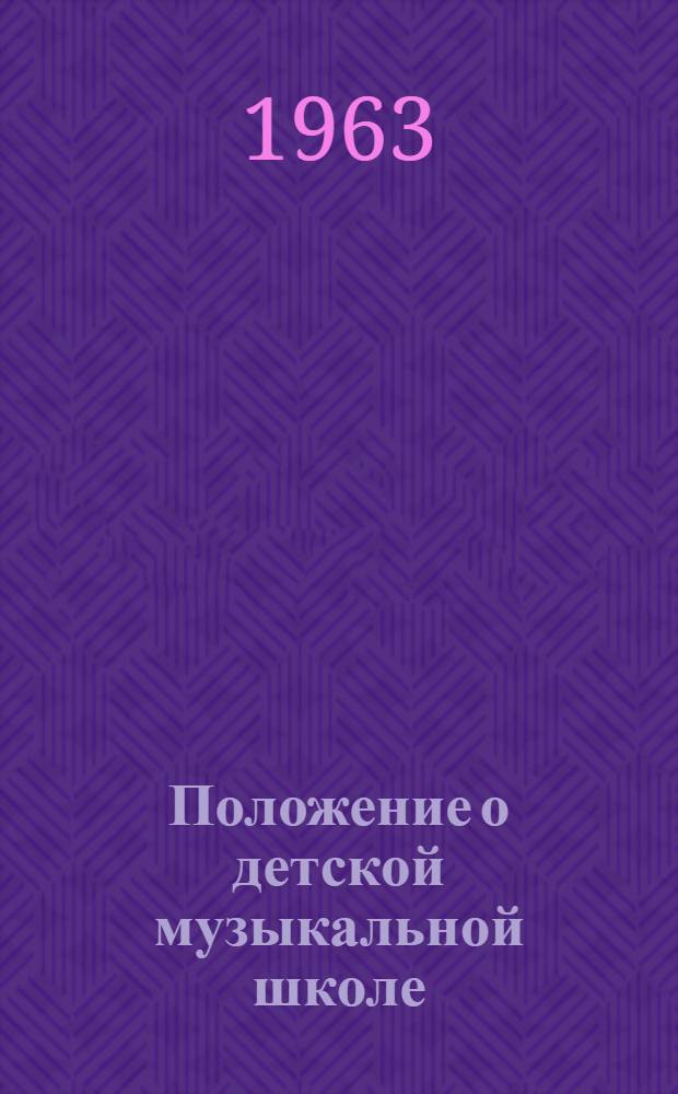 Положение о детской музыкальной школе : Утв. 19/VII 1963 г