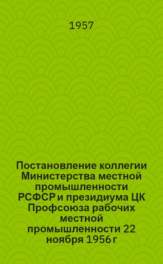 Постановление коллегии Министерства местной промышленности РСФСР и президиума ЦК Профсоюза рабочих местной промышленности 22 ноября 1956 г. О проведении конкурса на лучшее предложение и смотра лучшей постановки рационализаторской и изобретательской работы