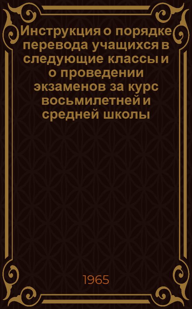 Инструкция о порядке перевода учащихся в следующие классы и о проведении экзаменов за курс восьмилетней и средней школы : Утв. 27/X 1962 г.