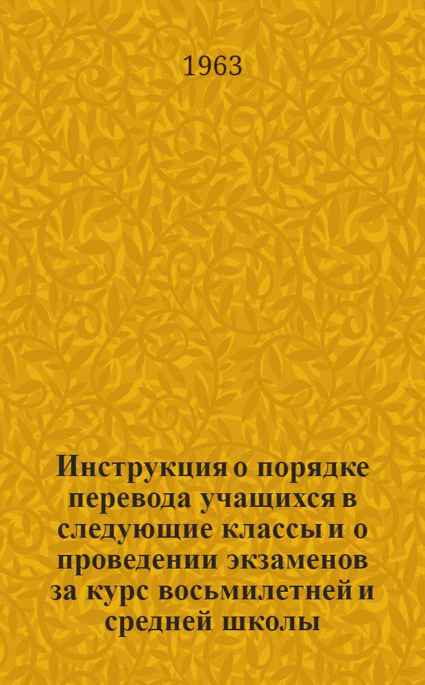 Инструкция о порядке перевода учащихся в следующие классы и о проведении экзаменов за курс восьмилетней и средней школы : Утв. 27/X 1962 г
