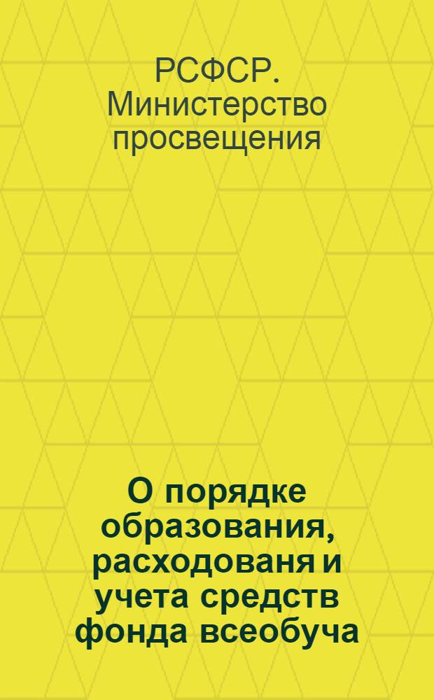О порядке образования, расходованя и учета средств фонда всеобуча : Министрам просвещения авт. респ., зав. краев., обл., гор. и район. отд. нар. образ., директорам и зав. школ всеобуча РСФСР. Министрам финансов авт. реп., зав. краев., обл., гор. и район. фин. отд. РСФСР : Утв. 15/VIII 1959 г.