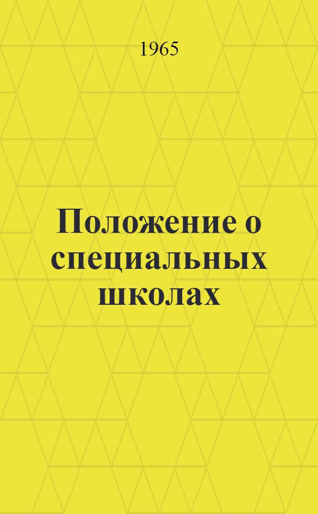 Положение о специальных школах : Школы для умственно отсталых детей (вспомогательные), слепых, слабовидящих, глухих и слабослышащих детей, детей, перенесших полиомиелит, и детей с тяжелыми нарушениями речи : Утв. 28/III 1961 г.