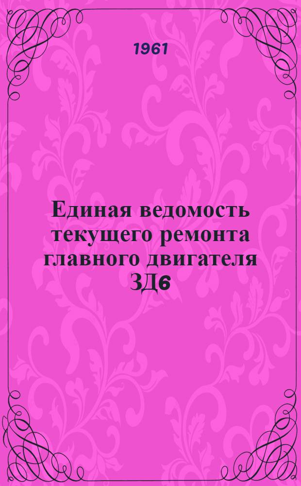 Единая ведомость текущего ремонта главного двигателя ЗД6 : Утв. 6/VI 1961 г
