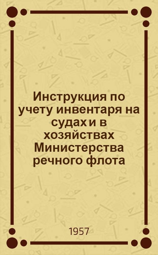Инструкция по учету инвентаря на судах и в хозяйствах Министерства речного флота : (Утв. 27/VII 1957 г.)