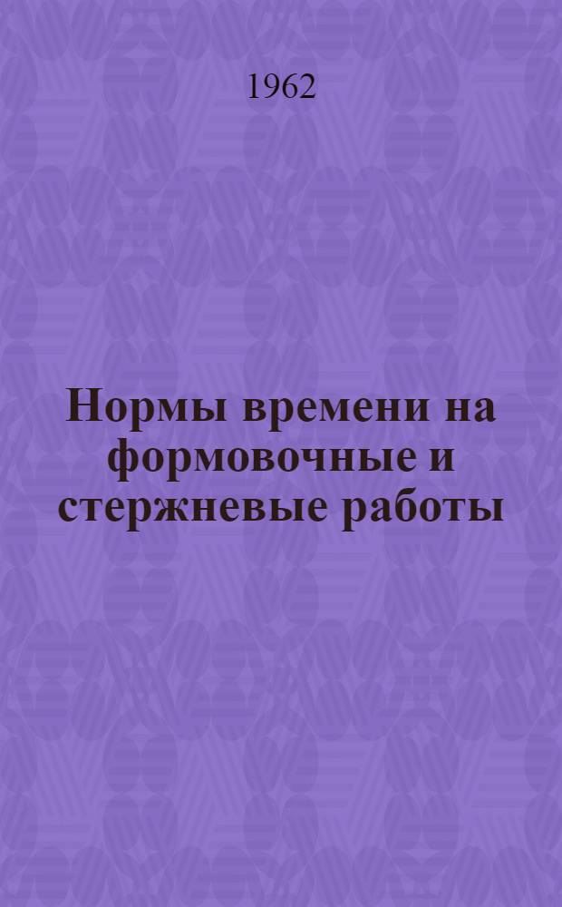 Нормы времени на формовочные и стержневые работы : Утв. 30/I 1962