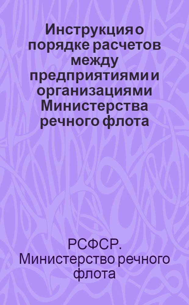 Инструкция о порядке расчетов между предприятиями и организациями Министерства речного флота : Введена в действие с 10/IX 1960 г.