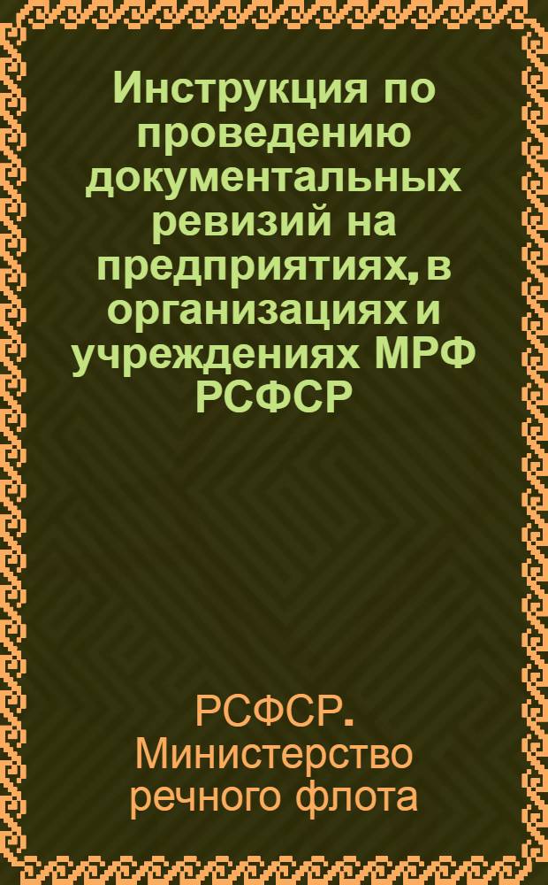Инструкция по проведению документальных ревизий на предприятиях, в организациях и учреждениях МРФ РСФСР : Утв. 21/IV 1960 г. : (Введена в действие 29 апр. 1960 г.)