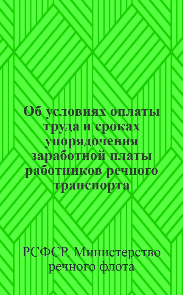 Об условиях оплаты труда и сроках упорядочения заработной платы работников речного транспорта : Приказ министра речного флота от 17 ноября 1960 г