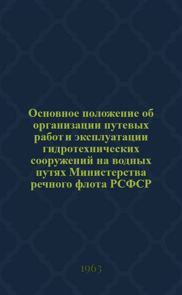 Основное положение об организации путевых работ и эксплуатации гидротехнических сооружений на водных путях Министерства речного флота РСФСР : Утв. 10/XI 1963 г. : Введено в действие с 1 янв. 1964 г