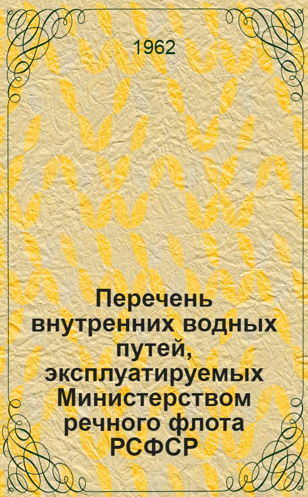 Перечень внутренних водных путей, эксплуатируемых Министерством речного флота РСФСР : (По состоянию на 1 янв. 1962 г.) : Утв. 14/IV 1962 г