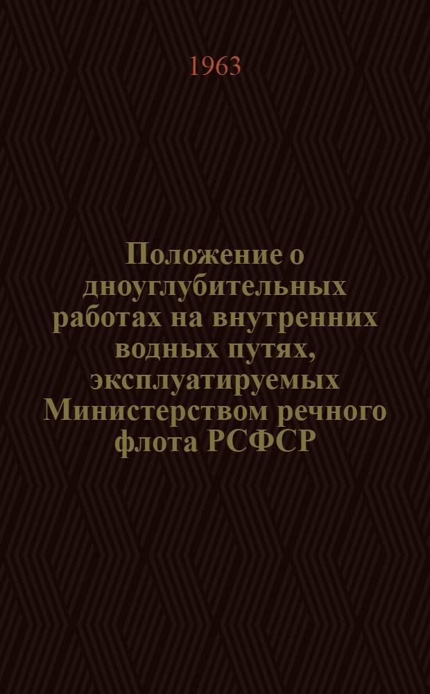 Положение о дноуглубительных работах на внутренних водных путях, эксплуатируемых Министерством речного флота РСФСР : Утв. 10/XI 1963 г. : Введено в действие 1 янв. 1964 г
