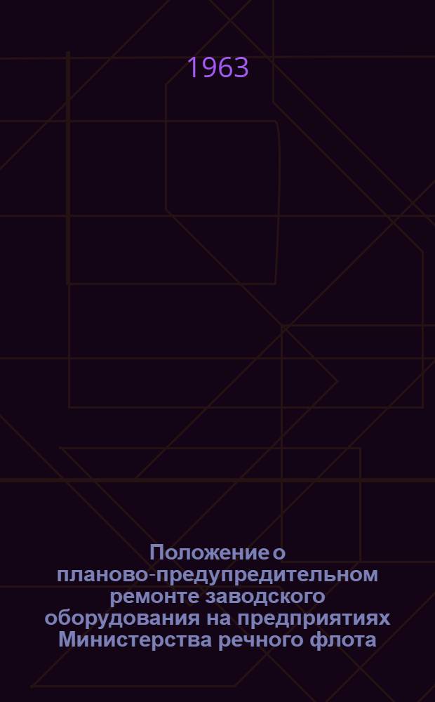 Положение о планово-предупредительном ремонте заводского оборудования на предприятиях Министерства речного флота : Утв. 31/V 1962 г