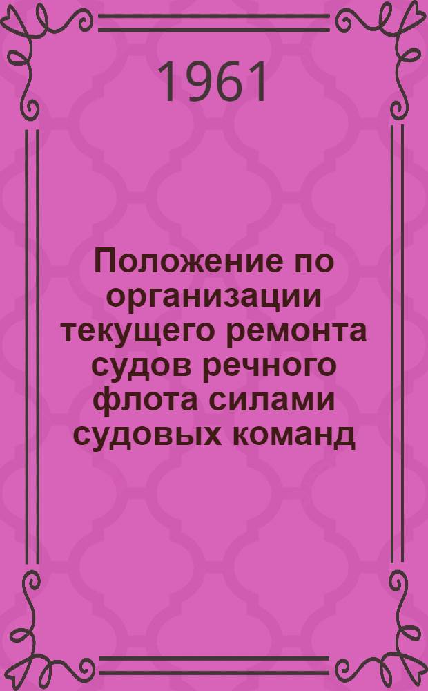 Положение по организации текущего ремонта судов речного флота силами судовых команд : Утв. в дек. 1960 г