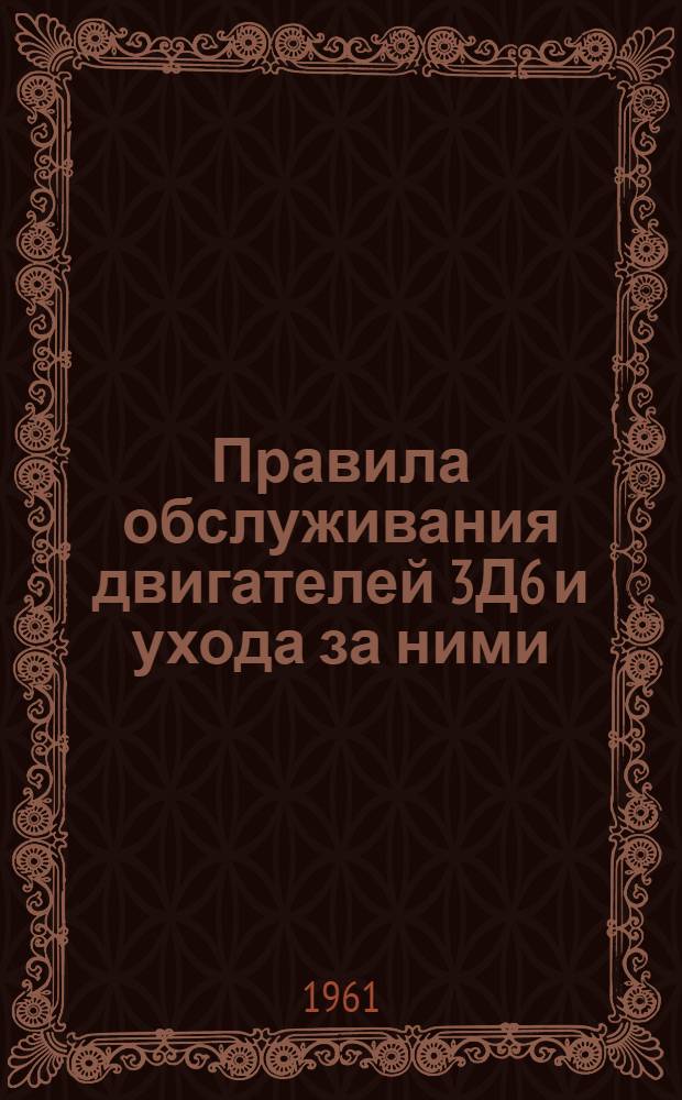 Правила обслуживания двигателей 3Д6 и ухода за ними : (Введены в действие приказом МРФ от 20 марта 1959 г.) : Утв. 28/VII 1960 г.