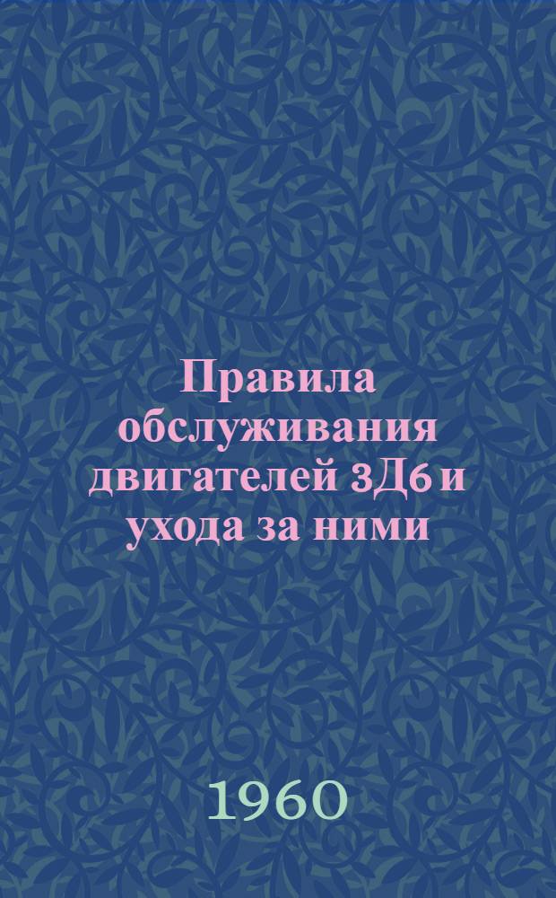 Правила обслуживания двигателей 3Д6 и ухода за ними : (Введены в действие приказом МРФ от 20 марта 1959 г.)