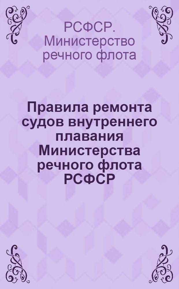 Правила ремонта судов внутреннего плавания Министерства речного флота РСФСР : Утв. 22/IX 1962 г. : Введены в действие с 1 янв. 1963 г