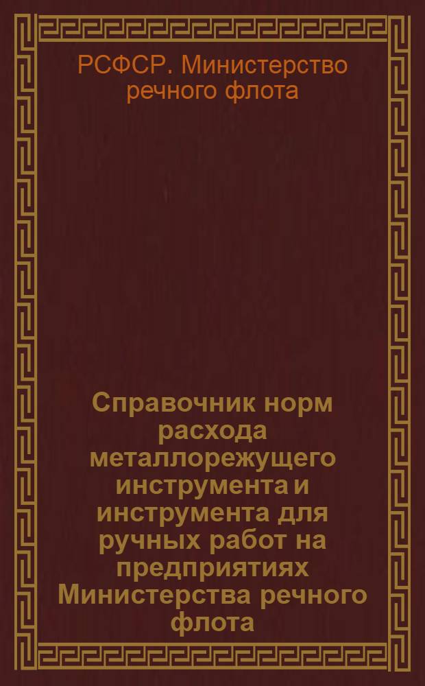 Справочник норм расхода металлорежущего инструмента и инструмента для ручных работ на предприятиях Министерства речного флота : Утв. 14/IX 1960 г. : (Введен в действие 15 дек. 1960 г.)