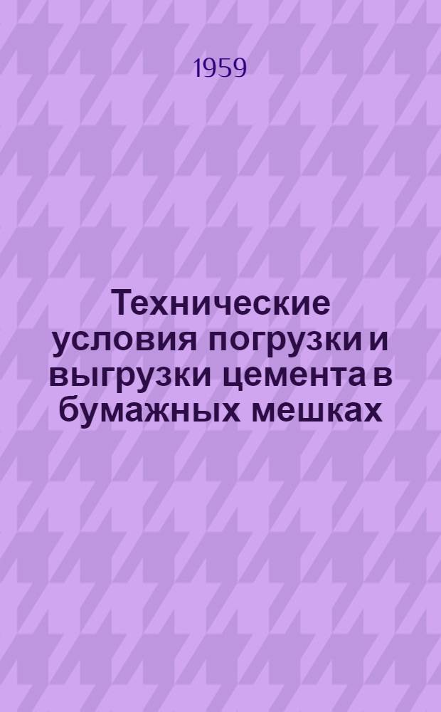 Технические условия погрузки и выгрузки цемента в бумажных мешках : (Класс груза М-О, в соответствии с "Временными едиными комплексными нормами выработки на механизир. погрузочно-разгрузочные работы в речных портах-пристанях") : Утв. и введены в действие с 1 окт. 1958 г