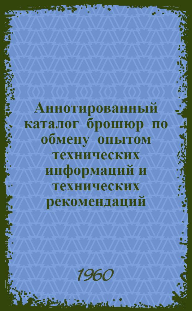 Аннотированный каталог брошюр по обмену опытом технических информаций и технических рекомендаций, изданных в 1958-1959 гг.