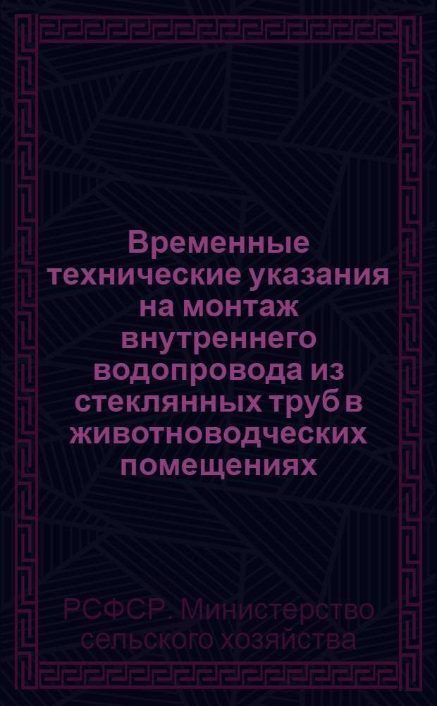 Временные технические указания на монтаж внутреннего водопровода из стеклянных труб в животноводческих помещениях : ВСН МСХ РСФСР : Утв. 19/III 1960 г. : Введено 1 апр. 1960 г.