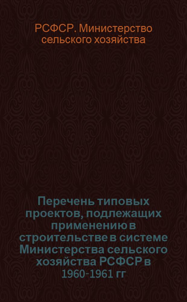 Перечень типовых проектов, подлежащих применению в строительстве в системе Министерства сельского хозяйства РСФСР в 1960-1961 гг.
