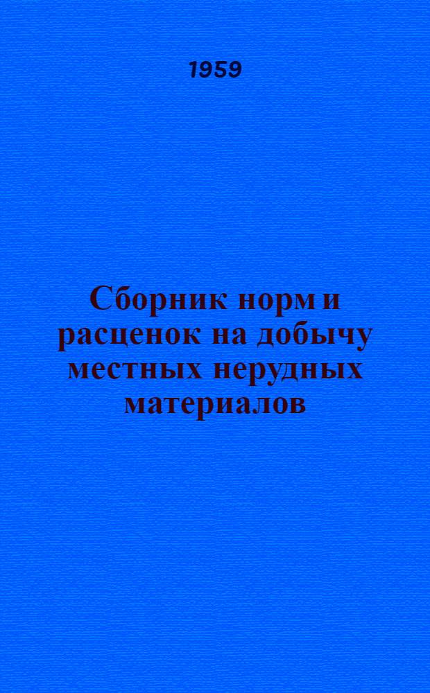 Сборник норм и расценок на добычу местных нерудных материалов (бутового камня, щебня, гравия и песка) : Утв. 13/IV 1959 г