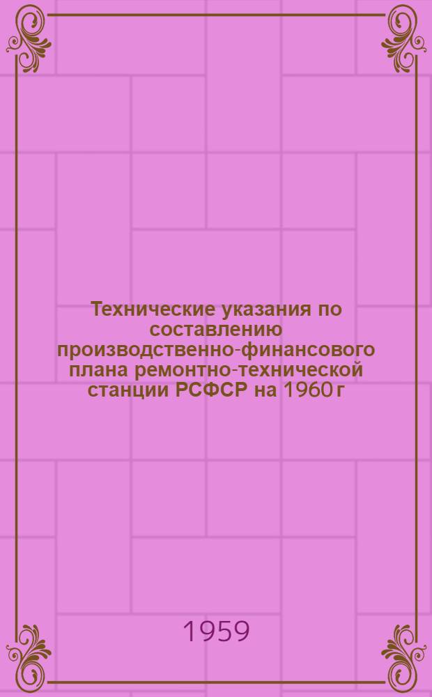 Технические указания по составлению производственно-финансового плана ремонтно-технической станции РСФСР на 1960 г.