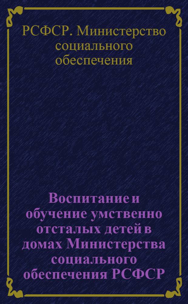 Воспитание и обучение умственно отсталых детей в домах Министерства социального обеспечения РСФСР : Метод. письмо : (Для работников органов соц. обеспечения)