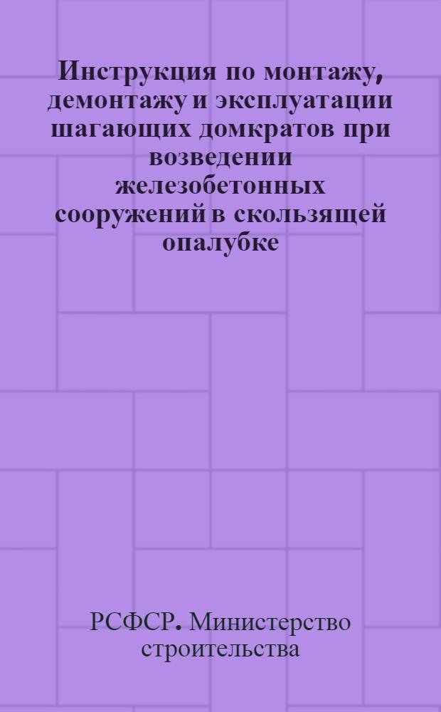 Инструкция по монтажу, демонтажу и эксплуатации шагающих домкратов при возведении железобетонных сооружений в скользящей опалубке : ВСН-23-60/МС РСФСР : Утв. 18/III 1960 г