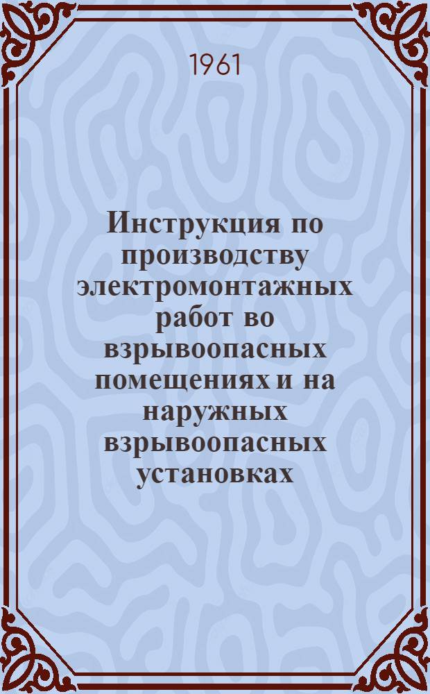 Инструкция по производству электромонтажных работ во взрывоопасных помещениях и на наружных взрывоопасных установках : ВСН-43-60/МС РСФСР : Утв. 14/XII 1960 г