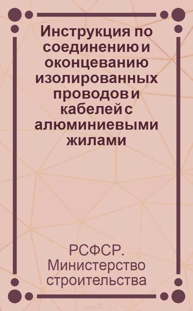 Инструкция по соединению и оконцеванию изолированных проводов и кабелей с алюминиевыми жилами : ВСН-71-62/МС РСФСР : Утв. в сент. 1962 г