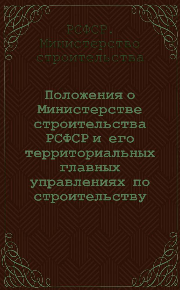 Положения о Министерстве строительства РСФСР и его территориальных главных управлениях по строительству, главных управлениях, управлениях и отделах