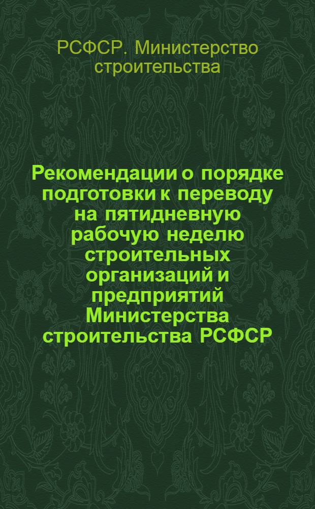 Рекомендации о порядке подготовки к переводу на пятидневную рабочую неделю строительных организаций и предприятий Министерства строительства РСФСР