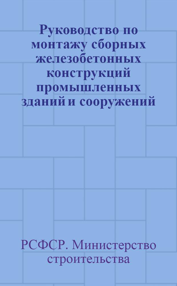 Руководство по монтажу сборных железобетонных конструкций промышленных зданий и сооружений : ВСН-56-61/МСРСФСР : Утв. в авг. 1961 г.