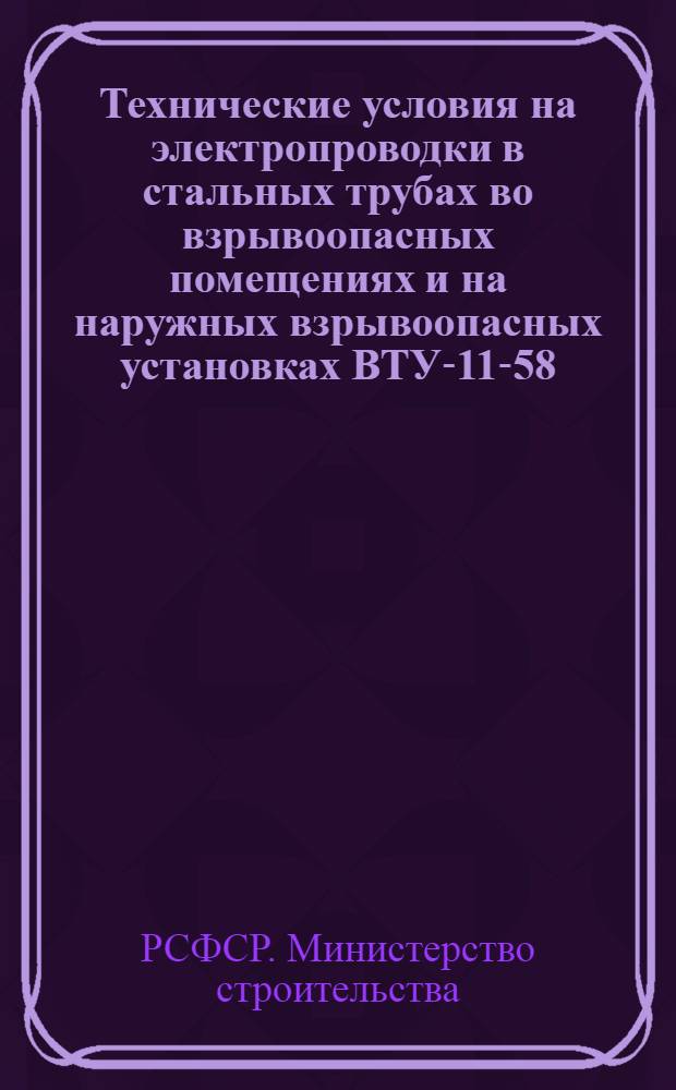 Технические условия на электропроводки в стальных трубах во взрывоопасных помещениях и на наружных взрывоопасных установках ВТУ-11-58/МС РСФСР