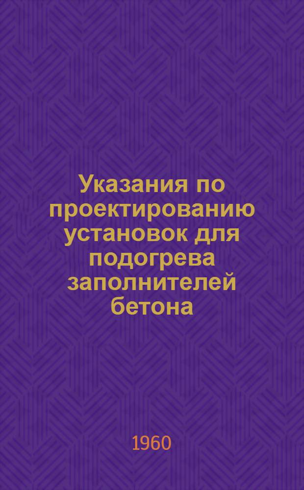 Указания по проектированию установок для подогрева заполнителей бетона : ВСН-28-60 / Минстрой РСФСР : Утв. 8/II 1960 г