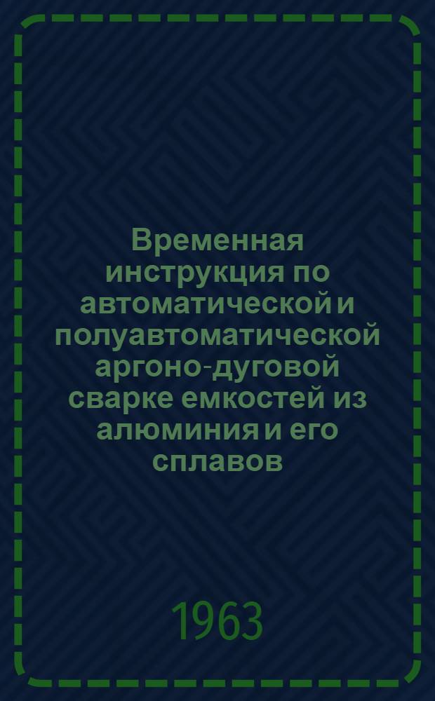 Временная инструкция по автоматической и полуавтоматической аргоно-дуговой сварке емкостей из алюминия и его сплавов : ВСН-68-62 / МС РСФСР : Утв. Техн. упр. 21/VIII 1962 г.