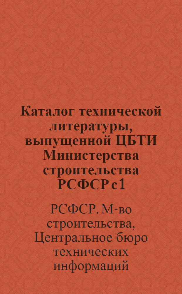 Каталог технической литературы, выпущенной ЦБТИ Министерства строительства РСФСР с 1/VII 1956 г. по 1/V 1960 г.