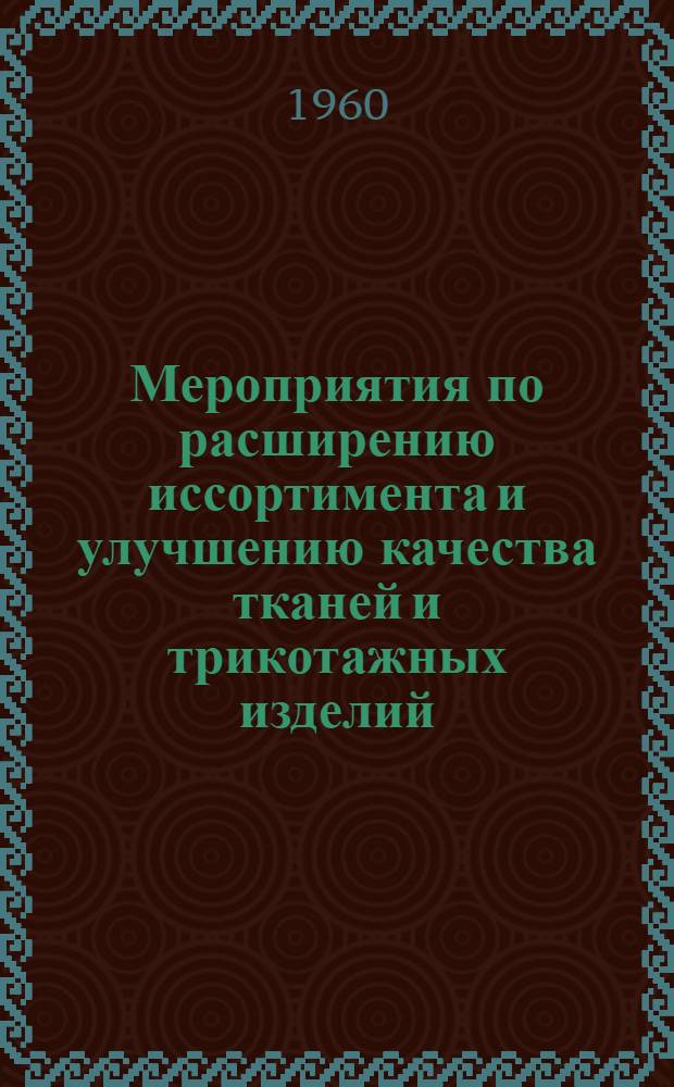 Мероприятия по расширению иссортимента и улучшению качества тканей и трикотажных изделий : Приказ Министерства торговли РСФСР от 1 февр. 1960 г. и другие материалы
