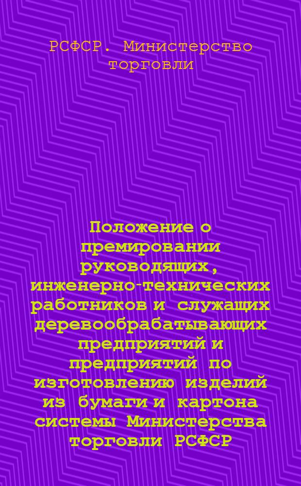 Положение о премировании руководящих, инженерно-технических работников и служащих деревообрабатывающих предприятий и предприятий по изготовлению изделий из бумаги и картона системы Министерства торговли РСФСР : Циркулярное письмо ... от 14 дек. 1959 г