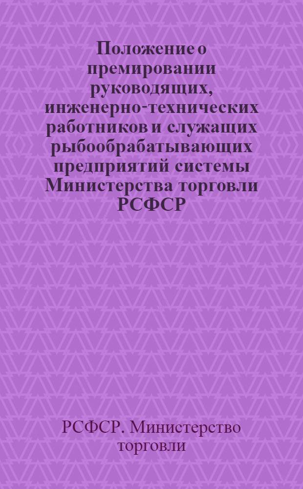 Положение о премировании руководящих, инженерно-технических работников и служащих рыбообрабатывающих предприятий системы Министерства торговли РСФСР : Циркулярное письмо ... от 14 дек. 1959 г