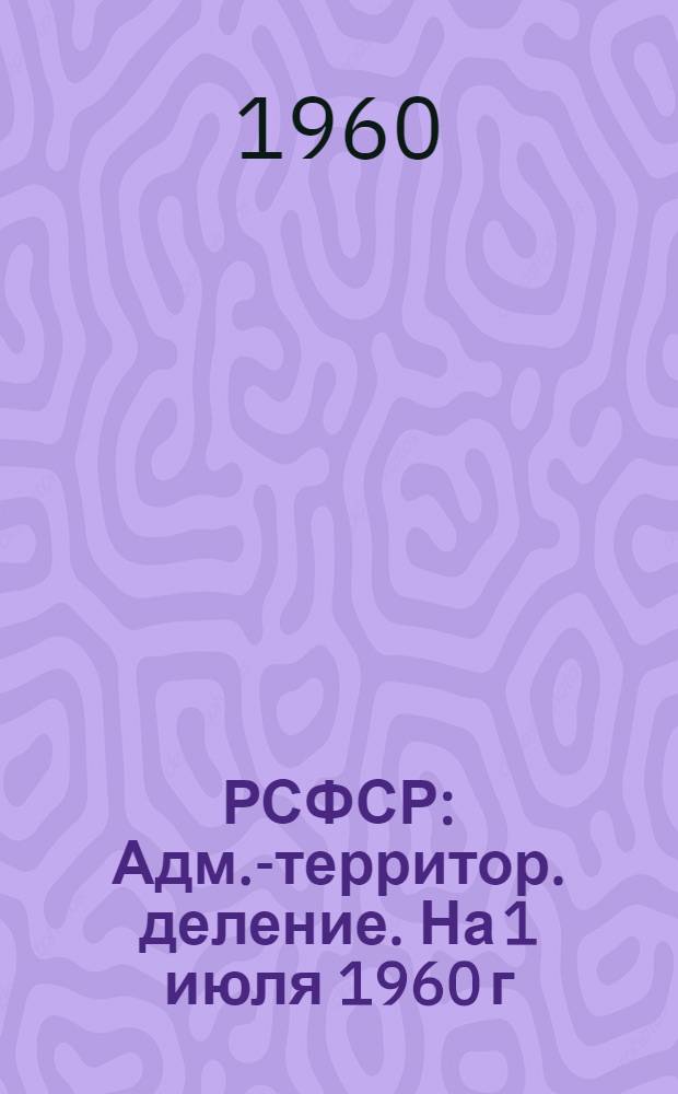 РСФСР : Адм.-территор. деление. На 1 июля 1960 г