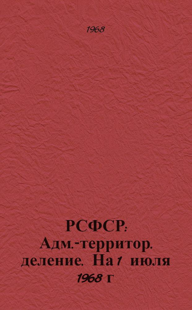 РСФСР : Адм.-территор. деление. На 1 июля 1968 г