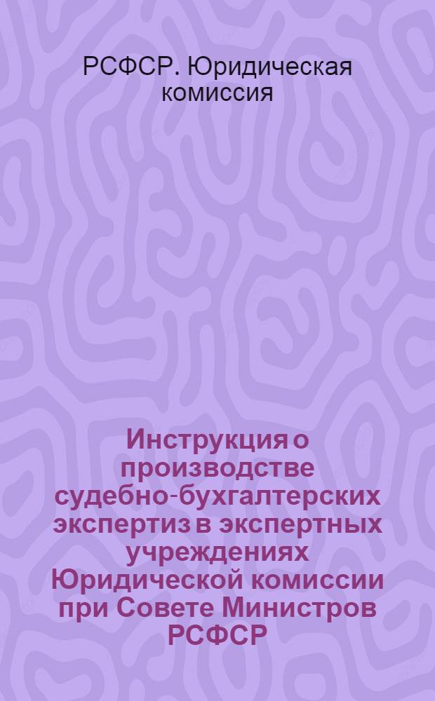Инструкция о производстве судебно-бухгалтерских экспертиз в экспертных учреждениях Юридической комиссии при Совете Министров РСФСР