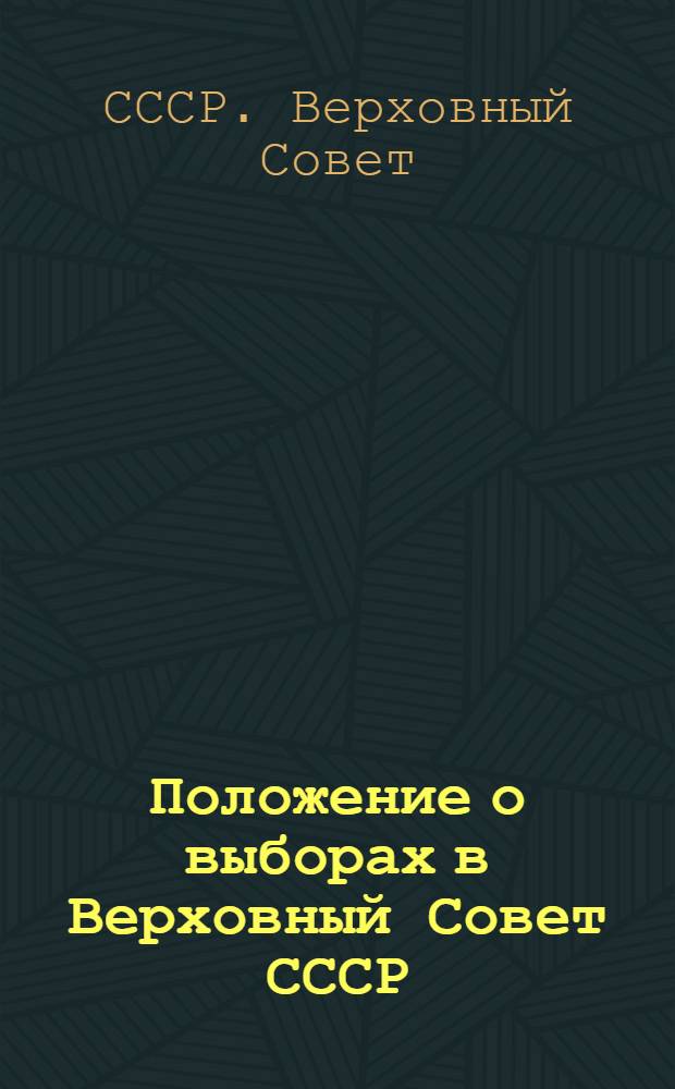 Положение о выборах в Верховный Совет СССР : Утв. Указом Президиума Верховного Совета СССР от 9 янв. 1950 г. : С изм. и доп., от 27 дек. 1961 г