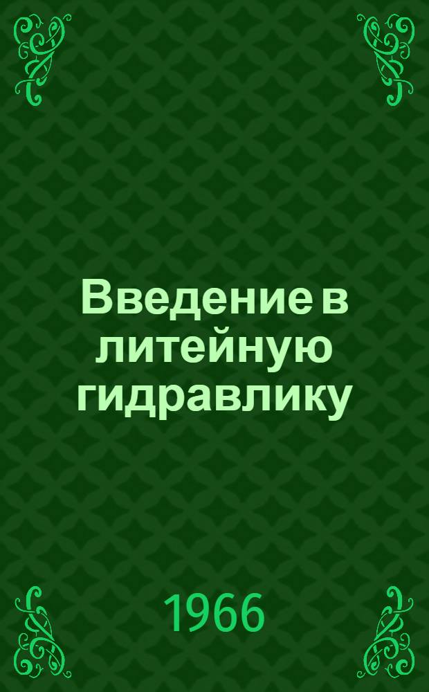 Введение в литейную гидравлику : Свойства расплавов. Особенности течения. Литниковые системы