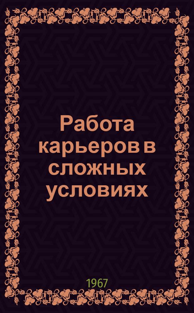 Работа карьеров в сложных условиях : Труды сессии Науч. совета по физ.-техн. проблемам разработки полезных ископаемых АН СССР. 12-16 апр. 1966 г