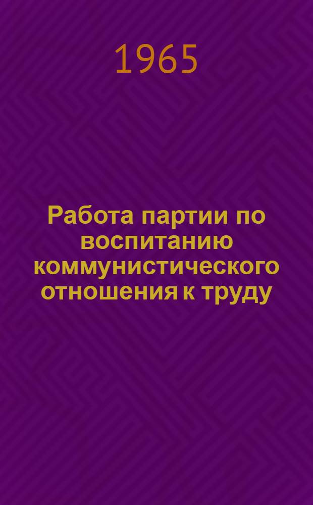 Работа партии по воспитанию коммунистического отношения к труду : Сборник статей